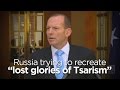 Abbott: Russia trying to recreate &quot;lost glories of Tsarism&quot;